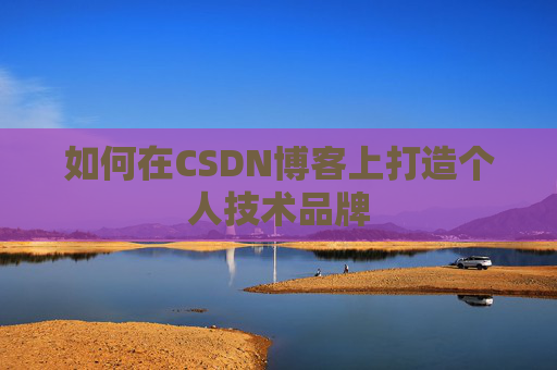 如何在CSDN博客上打造个人技术品牌