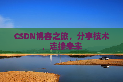 CSDN博客之旅，分享技术，连接未来
